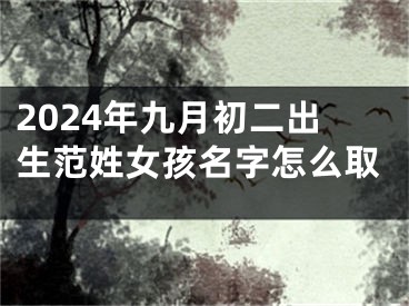 2024年九月初二出生范姓女孩名字怎么取