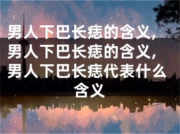 男人下巴长痣的含义,男人下巴长痣的含义,男人下巴长痣代表什么含义