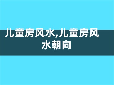 儿童房风水,儿童房风水朝向