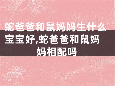 蛇爸爸和鼠妈妈生什么宝宝好,蛇爸爸和鼠妈妈相配吗