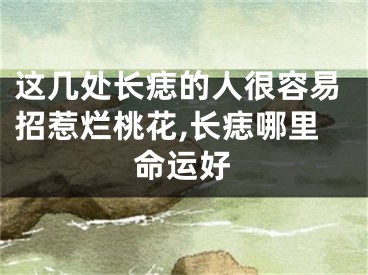 这几处长痣的人很容易招惹烂桃花,长痣哪里命运好
