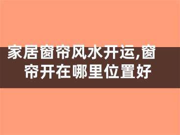 家居窗帘风水开运,窗帘开在哪里位置好