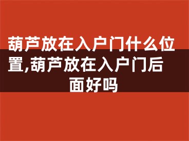 葫芦放在入户门什么位置,葫芦放在入户门后面好吗