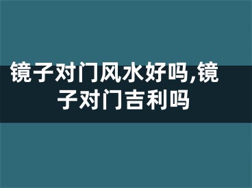 镜子对门风水好吗,镜子对门吉利吗
