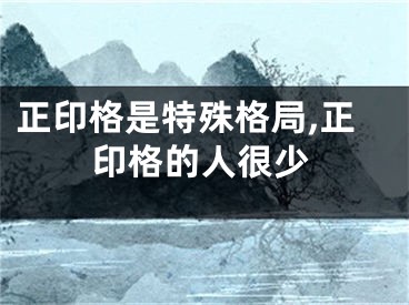 正印格是特殊格局,正印格的人很少