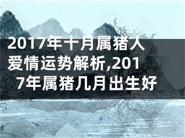 2017年十月属猪人爱情运势解析,2017年属猪几月出生好