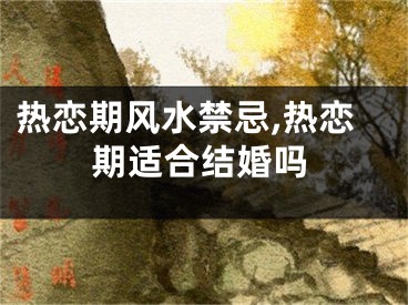 热恋期风水禁忌,热恋期适合结婚吗