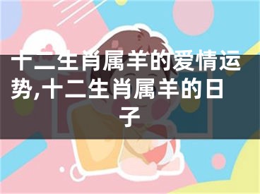 十二生肖属羊的爱情运势,十二生肖属羊的日子
