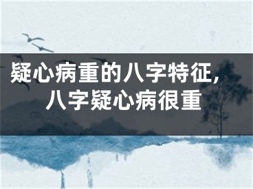 疑心病重的八字特征,八字疑心病很重