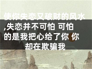 使你失恋又破财的风水,失恋并不可怕 可怕的是我把心给了你 你却在欺骗我