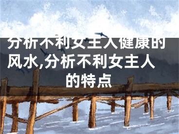 分析不利女主人健康的风水,分析不利女主人的特点