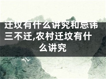 迁坟有什么讲究和忌讳三不迁,农村迁坟有什么讲究