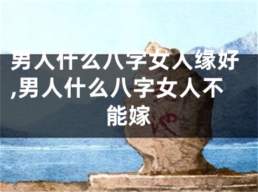 男人什么八字女人缘好,男人什么八字女人不能嫁