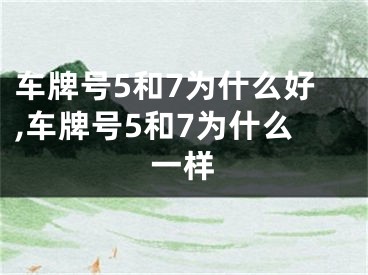 车牌号5和7为什么好,车牌号5和7为什么一样
