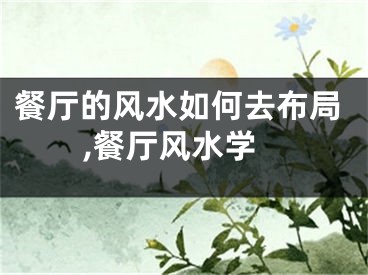 餐厅的风水如何去布局,餐厅风水学