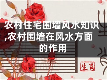 农村住宅围墙风水知识,农村围墙在风水方面的作用