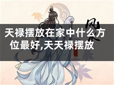 天禄摆放在家中什么方位最好,天天禄摆放