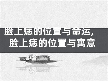 脸上痣的位置与命运,脸上痣的位置与寓意