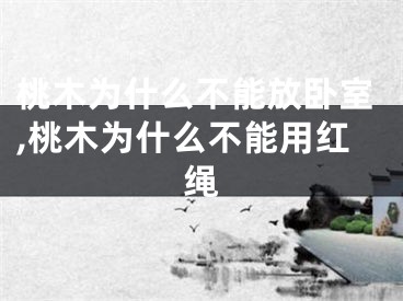 桃木为什么不能放卧室,桃木为什么不能用红绳
