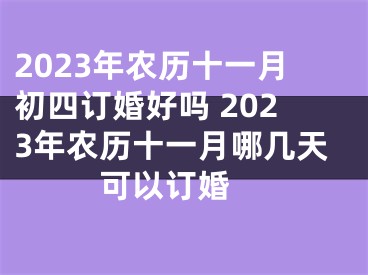2023年农历十一月初四订婚好吗 2023年农历十一月哪几天可以订婚 