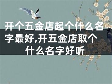 开个五金店起个什么名字最好,开五金店取个什么名字好听