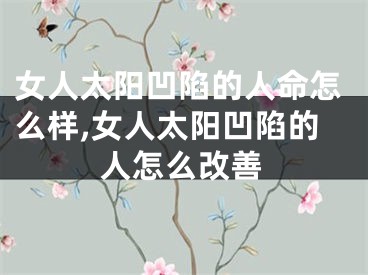 女人太阳凹陷的人命怎么样,女人太阳凹陷的人怎么改善