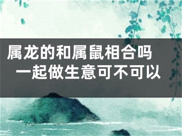 属龙的和属鼠相合吗 一起做生意可不可以