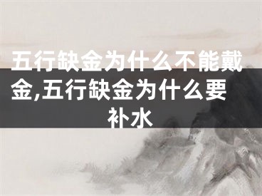 五行缺金为什么不能戴金,五行缺金为什么要补水
