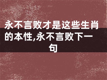 永不言败才是这些生肖的本性,永不言败下一句