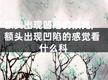 额头出现凹陷的预兆,额头出现凹陷的感觉看什么科