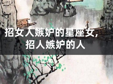 招女人嫉妒的星座女,招人嫉妒的人