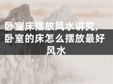 卧室床摆放风水讲究,卧室的床怎么摆放最好风水