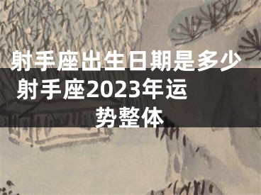 射手座出生日期是多少 射手座2023年运势整体