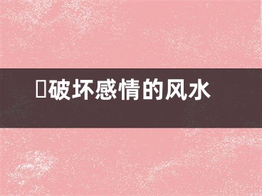 ​破坏感情的风水