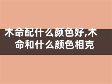 木命配什么颜色好,木命和什么颜色相克