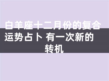 白羊座十二月份的复合运势占卜 有一次新的转机