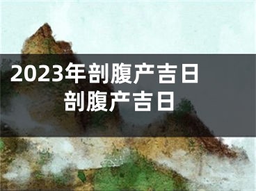 2023年剖腹产吉日 剖腹产吉日