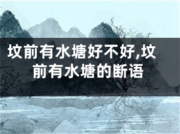 坟前有水塘好不好,坟前有水塘的断语
