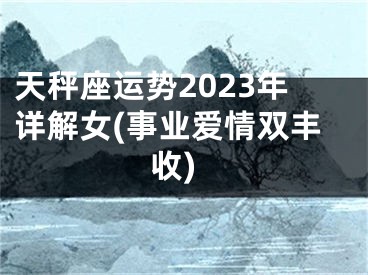 天秤座运势2023年详解女(事业爱情双丰收)