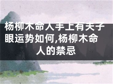 杨柳木命人手上有夫子眼运势如何,杨柳木命人的禁忌
