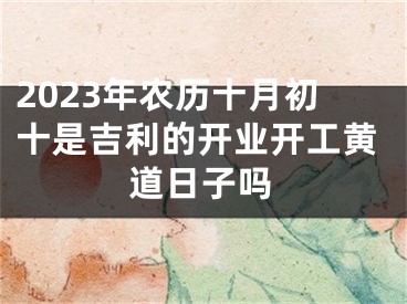 2023年农历十月初十是吉利的开业开工黄道日子吗