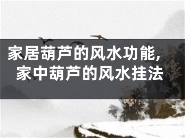 家居葫芦的风水功能,家中葫芦的风水挂法