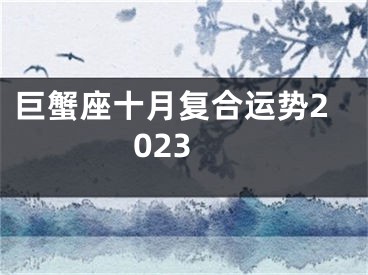 巨蟹座十月复合运势2023