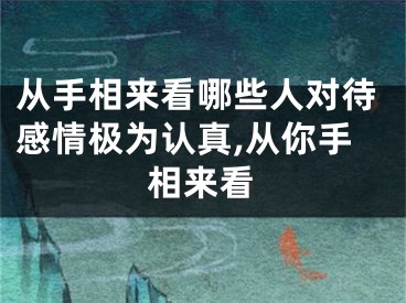 从手相来看哪些人对待感情极为认真,从你手相来看