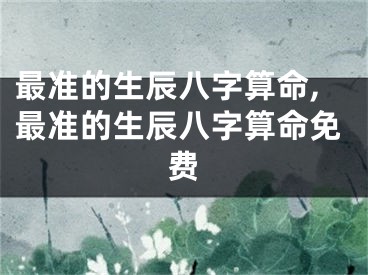 最准的生辰八字算命,最准的生辰八字算命免费