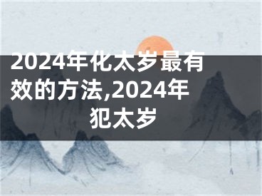 2024年化太岁最有效的方法,2024年 犯太岁