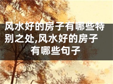 风水好的房子有哪些特别之处,风水好的房子有哪些句子