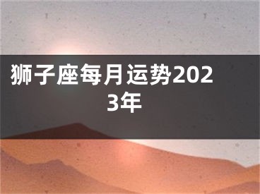 狮子座每月运势2023年