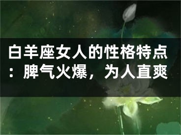 白羊座女人的性格特点：脾气火爆，为人直爽