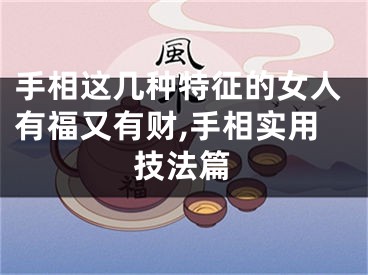 手相这几种特征的女人有福又有财,手相实用技法篇
